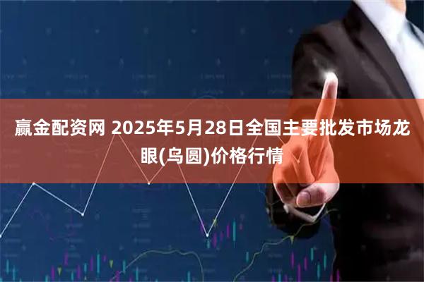 赢金配资网 2025年5月28日全国主要批发市场龙眼(乌圆)价格行情