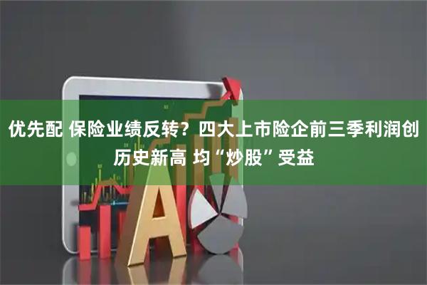 优先配 保险业绩反转？四大上市险企前三季利润创历史新高 均“炒股”受益