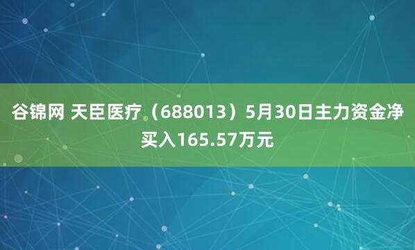 谷锦网 天臣医疗（688013）5月30日主力资金净买入165.57万元
