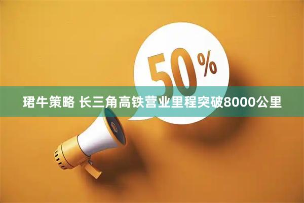 珺牛策略 长三角高铁营业里程突破8000公里