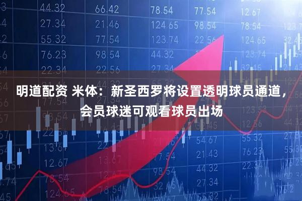 明道配资 米体:新圣西罗将设置透明球员通道,会员球迷可观看球员出场