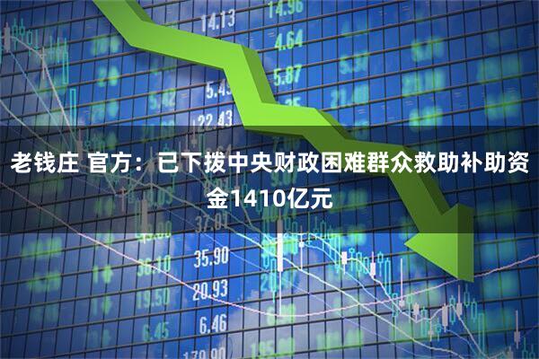 老钱庄 官方：已下拨中央财政困难群众救助补助资金1410亿元