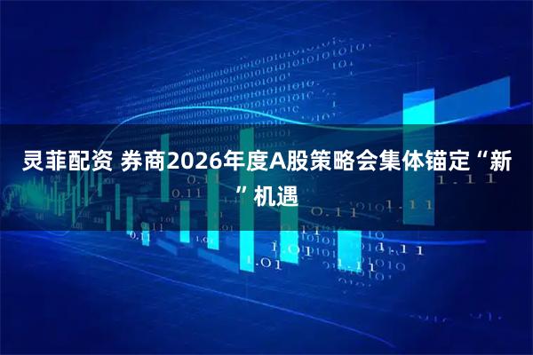 灵菲配资 券商2026年度A股策略会集体锚定“新”机遇