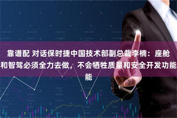 靠谱配 对话保时捷中国技术部副总裁李楠：座舱和智驾必须全力去做，不会牺牲质量和安全开发功能