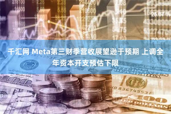 千汇网 Meta第三财季营收展望逊于预期 上调全年资本开支预估下限