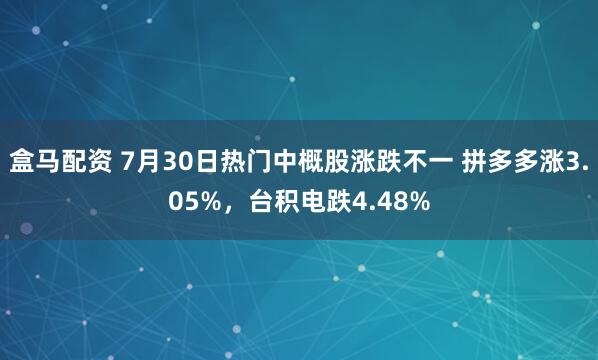 盒马配资 7月30日热门中概股涨跌不一 拼多多涨3.05%，台积电跌4.48%